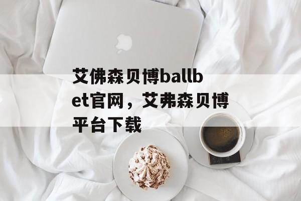 艾佛森贝博ballbet官网，艾弗森贝博平台下载